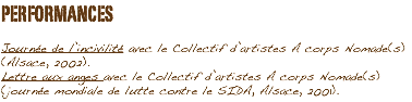 PERFORMANCES Journée de l’incivilité avec le Collectif d’artistes A corps Nomade(s) (Alsace, 2002).
Lettre aux anges avec le Collectif d’artistes A corps Nomade(s) (journée mondiale de lutte contre le SIDA, Alsace, 2001).