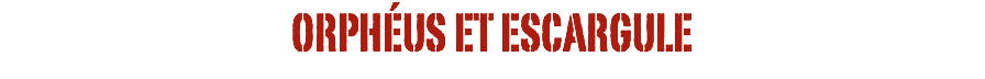 ORPHÉUS ET ESCARGULE